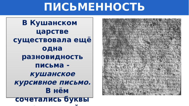 ПИСЬМЕННОСТЬ В Кушанском царстве существовала ещё одна разновидность письма - кушанское курсивное письмо. В нём сочетались буквы остроугольной и округлой форм. 