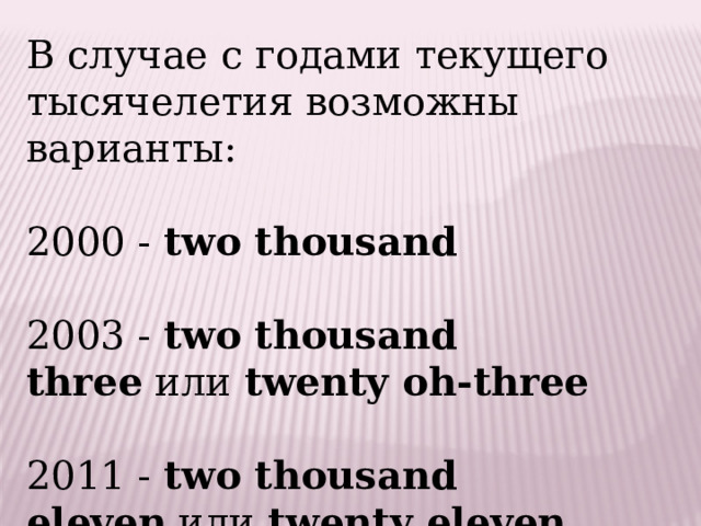 В случае с годами текущего тысячелетия возможны варианты:   2000 -  two thousand   2003 -  two thousand three  или  twenty oh-three   2011 -  two thousand eleven  или  twenty eleven . 