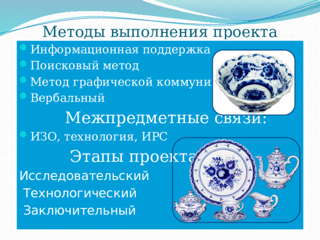 Методы выполнения проекта Информационная поддержка Поисковый метод Метод графической коммуникации Вербальный  Межпредметные связи: ИЗО, технология, ИРС   Этапы проекта: Исследовательский  Технологический  Заключительный 
