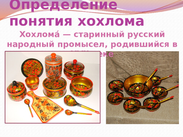 Определение понятия хохлома Хохлома́ — старинный русский народный промысел, родившийся в XVII веке 