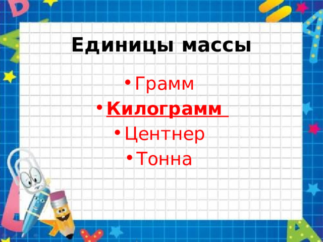 Единицы массы Грамм Килограмм Центнер Тонна 
