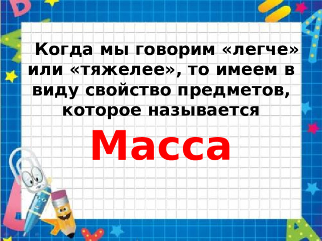  Когда мы говорим «легче» или «тяжелее», то имеем в виду свойство предметов, которое называется  Масса 