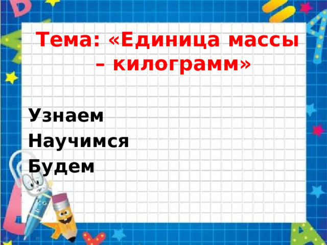 Тема: «Единица массы – килограмм»  Узнаем Научимся Будем   