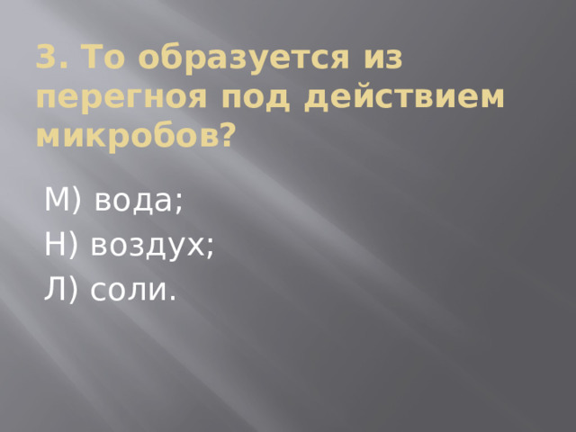 3. То образуется из перегноя под действием микробов? М) вода; Н) воздух; Л) соли. 