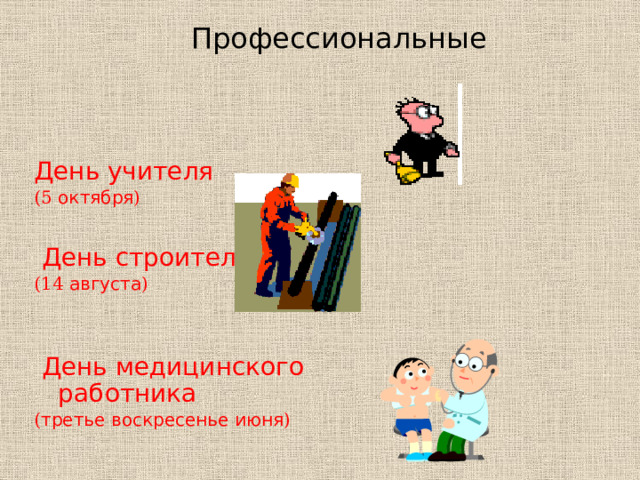 Профессиональные День учителя (5 октября )  День строителя (14 августа )  День медицинского работника ( третье воскресенье июня ) 