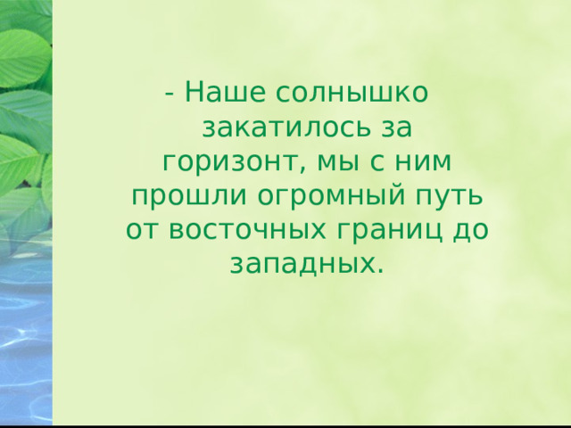 - Наше солнышко закатилось за горизонт, мы с ним прошли огромный путь от восточных границ до западных. 