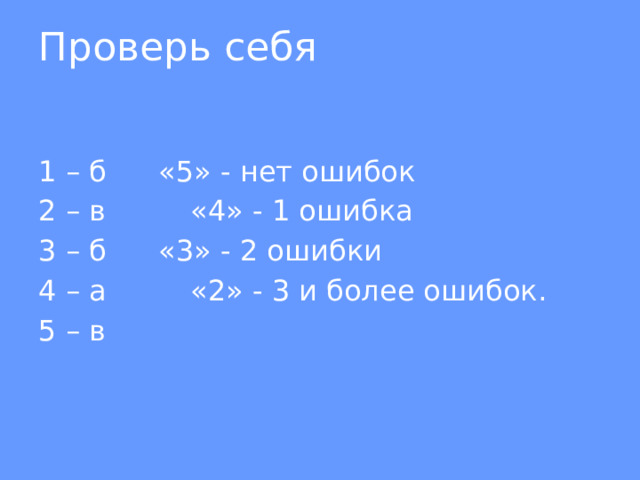 Проверь себя 1 – б   «5» - нет ошибок 2 – в    «4» - 1 ошибка 3 – б   «3» - 2 ошибки  4 – а    «2» - 3 и более ошибок. 5 – в 