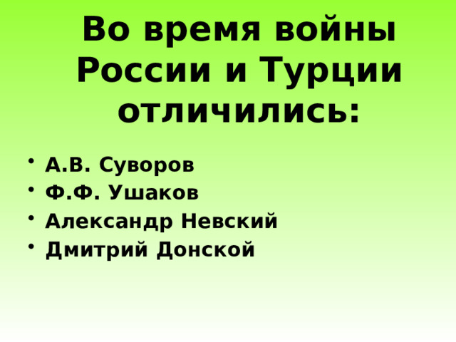 Во время войны России и Турции отличились:   А.В. Суворов Ф.Ф. Ушаков Александр Невский Дмитрий Донской 