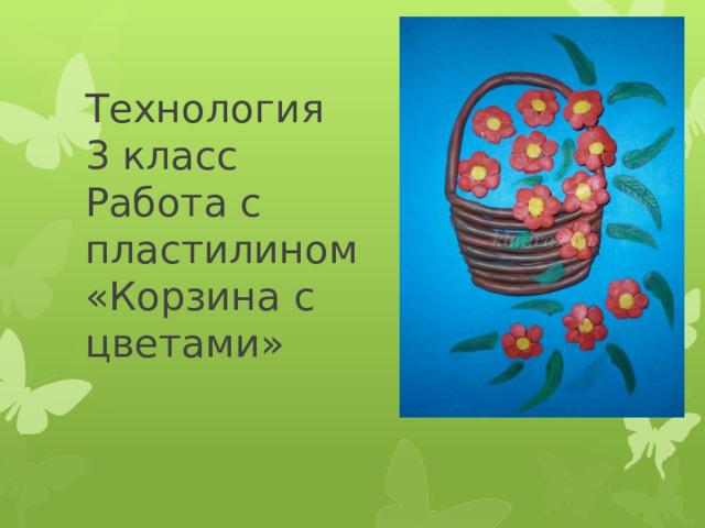 Технология  3 класс  Работа с  пластилином  «Корзина с  цветами » 