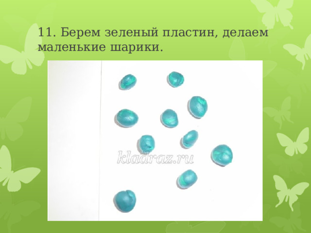 11. Берем зеленый пластин, делаем маленькие шарики. 
