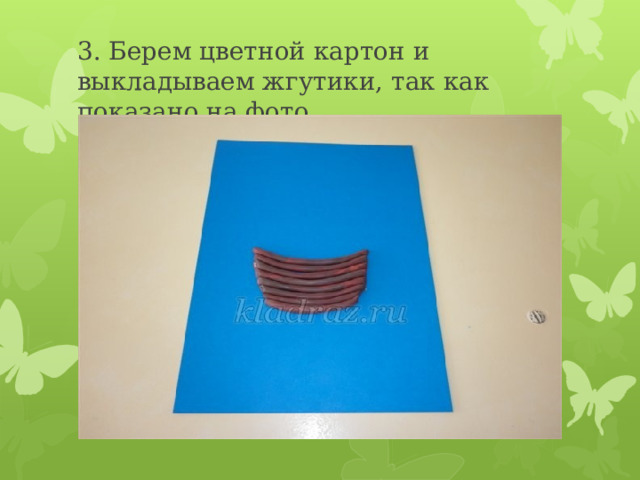 3. Берем цветной картон и выкладываем жгутики, так как показано на фото. 