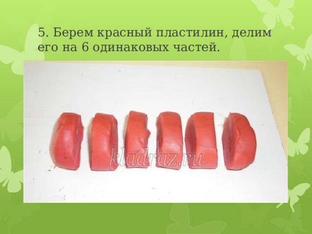 5. Берем красный пластилин, делим его на 6 одинаковых частей. 