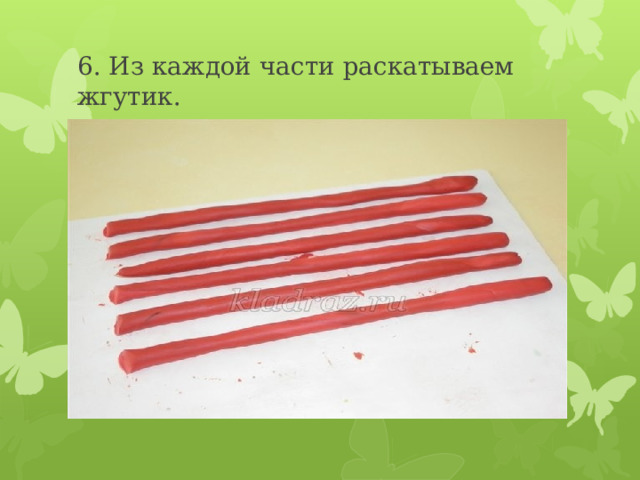 6. Из каждой части раскатываем жгутик. 