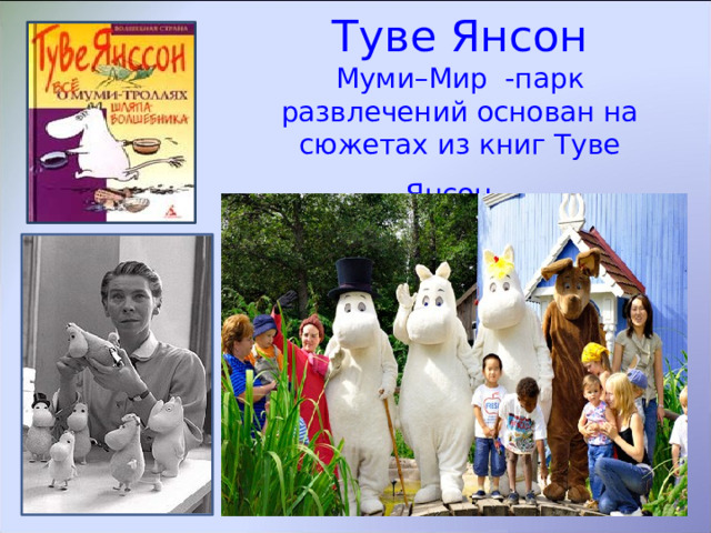 Туве Янсон  Муми–Мир -парк развлечений основан на сюжетах из книг Туве Янсон.  
