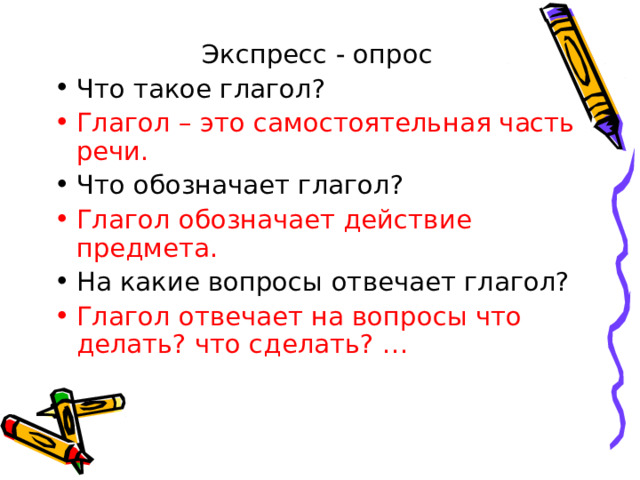Экспресс - опрос Что такое глагол? Глагол – это самостоятельная часть речи. Что обозначает глагол? Глагол обозначает действие предмета. На какие вопросы отвечает глагол? Глагол отвечает на вопросы что делать? что сделать? … 