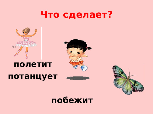 Что сделает?  полетит потанцует   побежит 