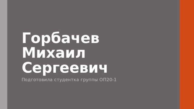 Горбачев Михаил Сергеевич Подготовила студентка группы ОП20-1  
