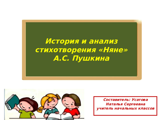 История и анализ стихотворения «Няне» А.С. Пушкина  Составитель: Усатова Наталья Сергеевна  учитель начальных классов   
