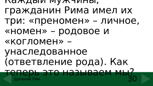 Каждый мужчины, гражданин Рима имел их три: «преномен» – личное, «номен» – родовое и «когломен» – унаследованное (ответвление рода). Как теперь это называем мы? 30 Древний Рим 
