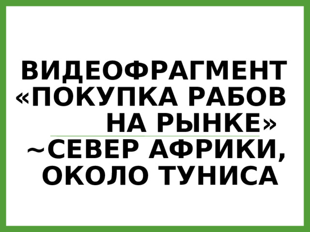 Видеофрагмент «Покупка рабов на рынке»  ~север Африки, около Туниса 