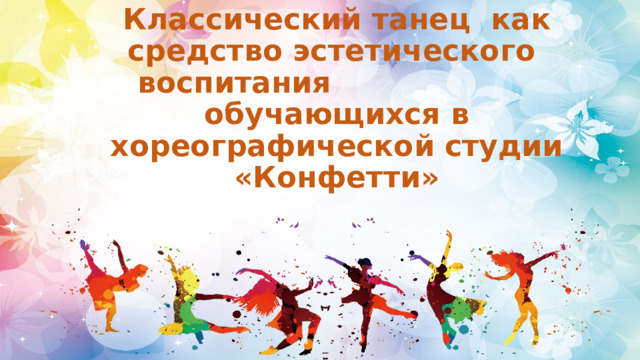 Классический танец как средство эстетического воспитания обучающихся в хореографической студии «Конфетти» 