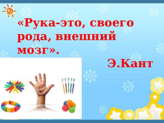 «Рука-это, своего рода, внешний мозг». Э.Кант 