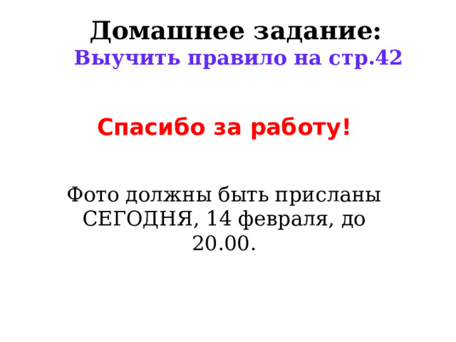 Домашнее задание:  Выучить правило на стр.42 Спасибо за работу! Фото должны быть присланы СЕГОДНЯ, 14 февраля, до 20.00. 
