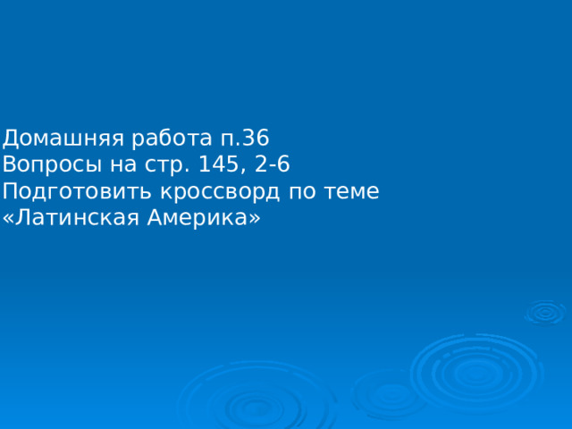 Домашняя работа п.36 Вопросы на стр. 145, 2-6 Подготовить кроссворд по теме «Латинская Америка» 