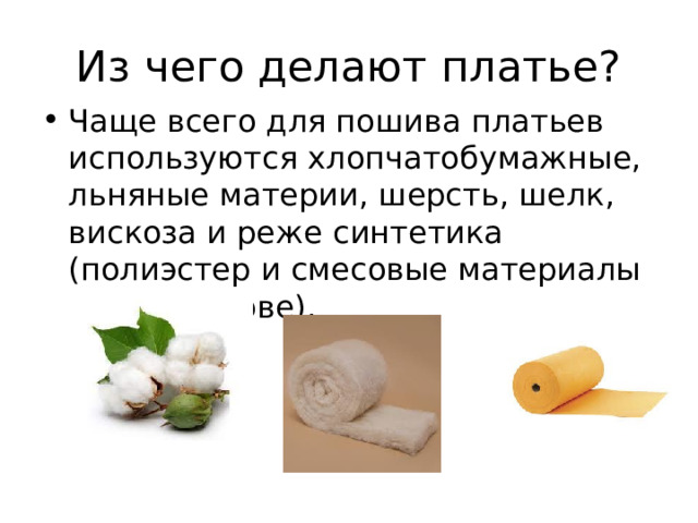 Из чего делают платье? Чаще всего для пошива платьев используются хлопчатобумажные, льняные материи, шерсть, шелк, вискоза и реже синтетика (полиэстер и смесовые материалы на его основе). 