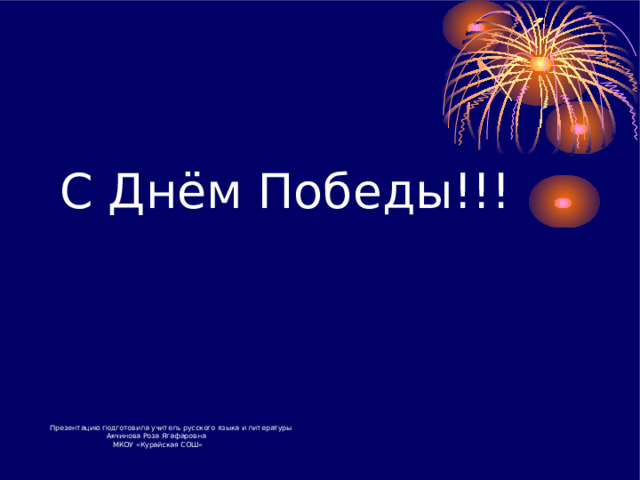 С Днём Победы!!!   Презентацию подготовила учитель русского языка и литературы  Акчинова Роза Ягафаровна  МКОУ « Курайская СОШ » 