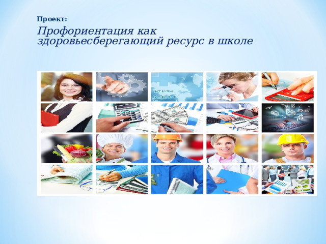 Проект: Профориентация как здоровьесберегающий ресурс в школе    