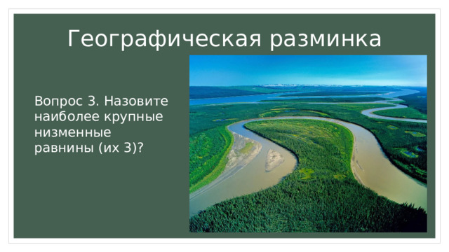 Географическая разминка Вопрос 3. Назовите наиболее крупные низменные равнины (их 3)? 