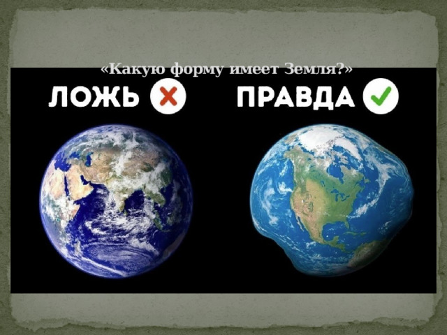 «Какую форму имеет Земля?»    