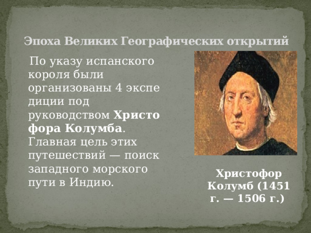 Эпоха Великих Географических открытий  По указу испанского короля были организованы 4 экспедиции под руководством  Христофора Колумба . Главная цель этих путешествий — поиск западного морского пути в Индию. Христофор Колумб (1451 г. — 1506 г.)  