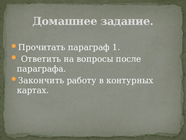 Домашнее задание. Прочитать параграф 1.  Ответить на вопросы после параграфа. Закончить работу в контурных картах. 