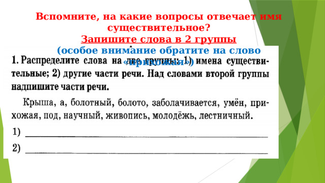 Вспомните, на какие вопросы отвечает имя существительное? Запишите слова в 2 группы (особое внимание обратите на слово «прихожая») 
