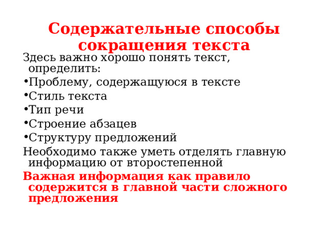 Содержательные способы сокращения текста Здесь важно хорошо понять текст, определить: Проблему, содержащуюся в тексте Стиль текста Тип речи Строение абзацев Структуру предложений Необходимо также уметь отделять главную информацию от второстепенной Важная информация как правило содержится в главной части сложного предложения 