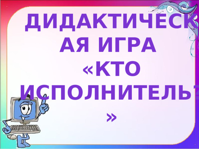 Дидактическая игра «Кто исполнитель?» 