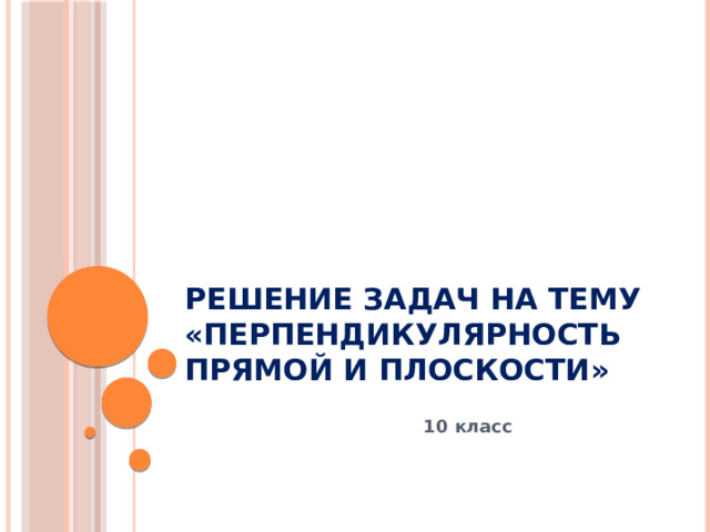 РЕШЕНИЕ ЗАДАЧ НА ТЕМУ «Перпендикулярность прямой и плоскости» 10 класс 