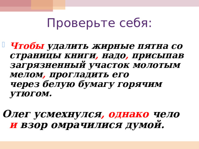 Проверьте себя: Чтобы удалить жирные пятна со страницы книги , надо , присыпав загрязненный участок молотым мелом , прогладить его через белую бумагу горячим утюгом.  Олег усмехнулся ,  однако чело и взор омрачилися думой. 
