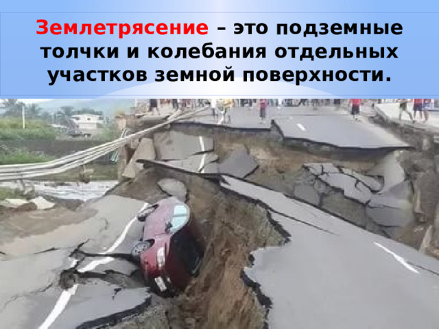 Землетрясение  –  это подземные толчки и колебания отдельных участков земной поверхности. 