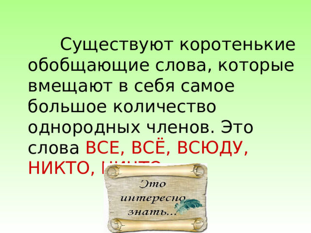  Существуют коротенькие обобщающие слова, которые вмещают в себя самое большое количество однородных членов. Это слова ВСЕ, ВСЁ, ВСЮДУ, НИКТО, НИЧТО.    
