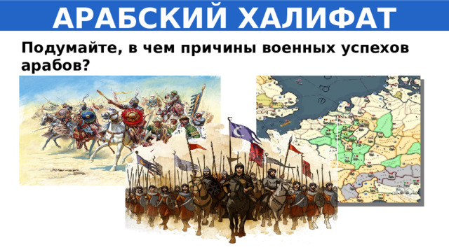 АРАБСКИЙ ХАЛИФАТ Подумайте, в чем причины военных успехов арабов? 