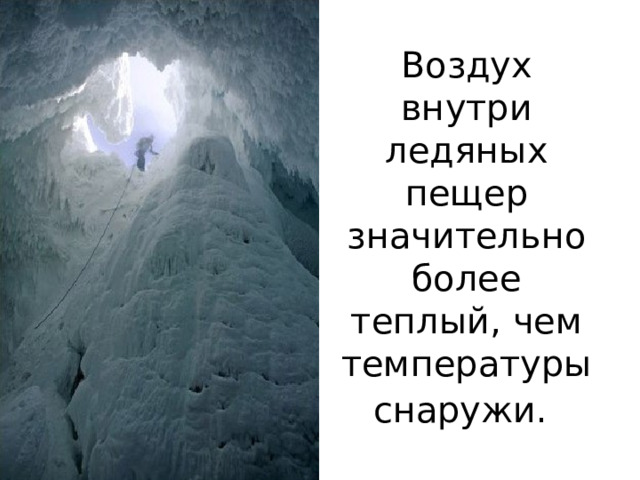 Воздух внутри ледяных пещер значительно более теплый, чем температуры снаружи. 