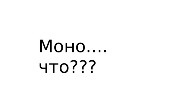 Моно.... что??? 