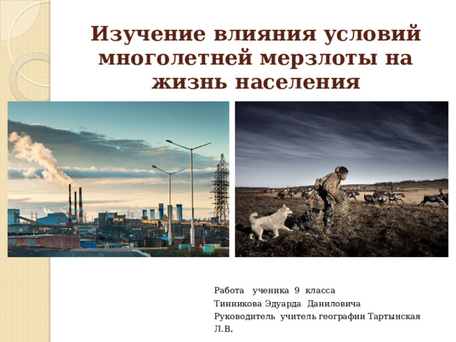 Изучение влияния условий многолетней мерзлоты на жизнь населения Работа ученика 9 класса Тинникова Эдуарда Даниловича Руководитель учитель географии Тартынская Л.В . 