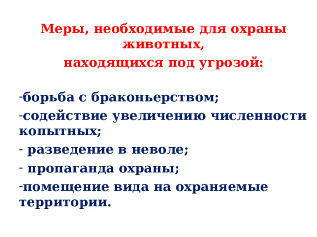 Меры, необходимые для охраны животных, находящихся под угрозой:  борьба с браконьерством; содействие увеличению численности копытных;  разведение в неволе;  пропаганда охраны; помещение вида на охраняемые территории. 