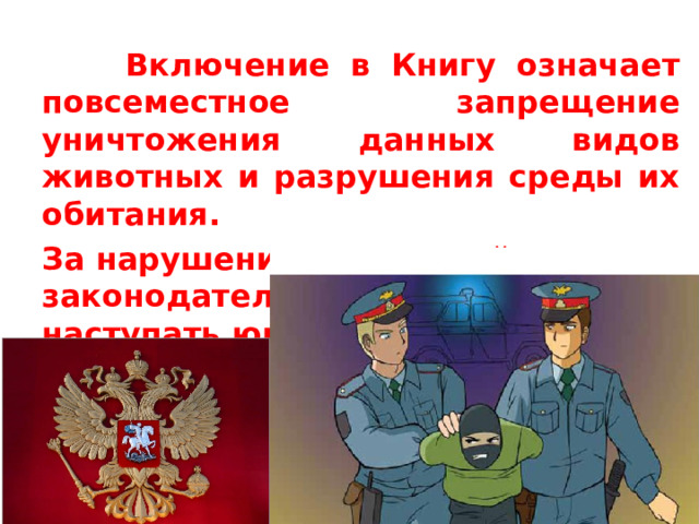  Включение в Книгу означает повсеместное запрещение уничтожения данных видов животных и разрушения среды их обитания. За нарушения положений законодательства может наступать юридическая ответственность. 