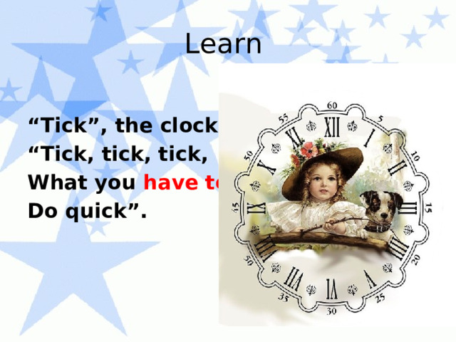 Learn “ Tick”, the clock says, “ Tick, tick, tick, What you have to do Do quick”. 