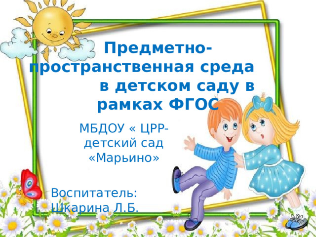 Предметно-пространственная среда в детском саду в рамках ФГОС МБДОУ « ЦРР- детский сад «Марьино» Воспитатель: Шкарина Л.Б.  